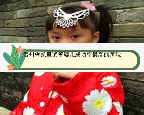 贵州省凯里试管婴儿成功率最高的医院
